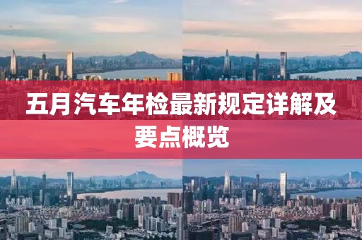 五月汽车年检最新规定详解及要点概览