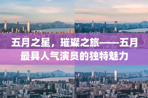 五月之星，璀璨之旅——五月最具人气演员的独特魅力