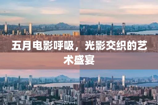 五月电影呼吸，光影交织的艺术盛宴