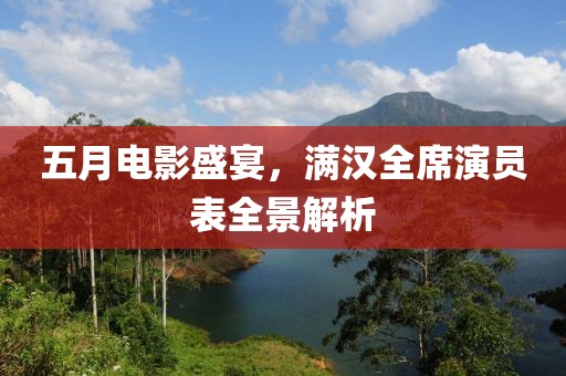 五月电影盛宴，满汉全席演员表全景解析