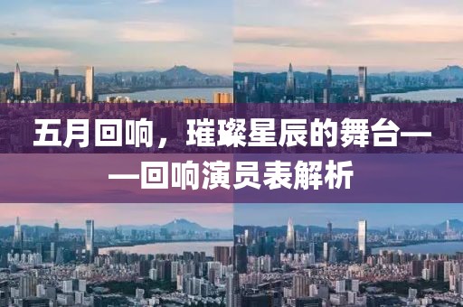 五月回响，璀璨星辰的舞台——回响演员表解析