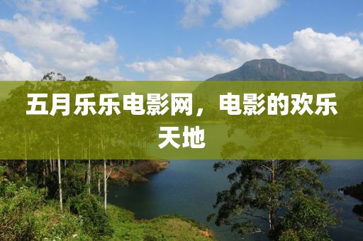 五月乐乐电影网，电影的欢乐天地