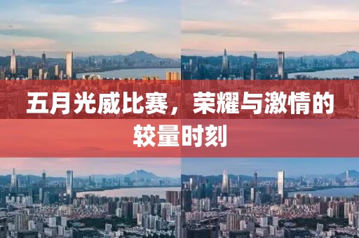 五月光威比赛，荣耀与激情的较量时刻