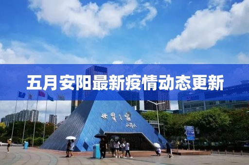 五月安阳最新疫情动态更新