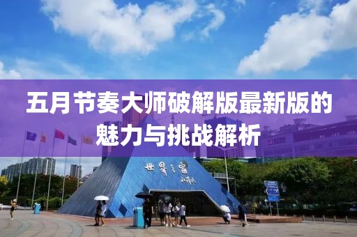 五月节奏大师破解版最新版的魅力与挑战解析