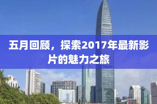 五月回顾，探索2017年最新影片的魅力之旅