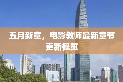 五月新章，电影教师最新章节更新概览