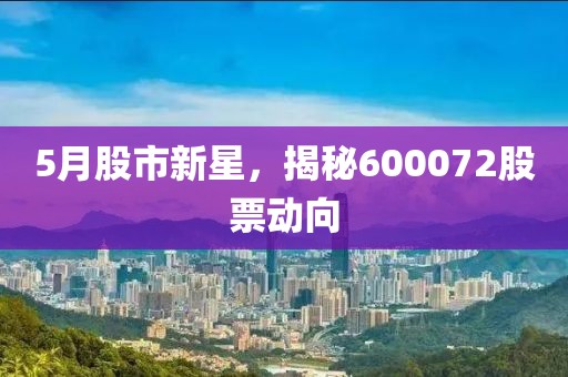 5月股市新星，揭秘600072股票动向