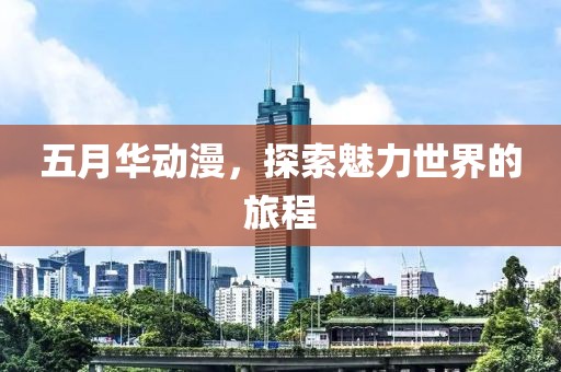 五月华动漫，探索魅力世界的旅程