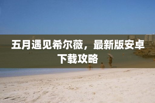 五月遇见希尔薇，最新版安卓下载攻略