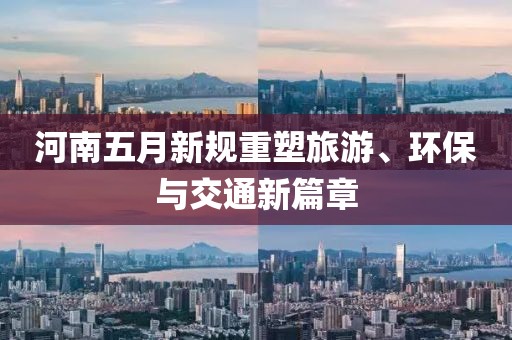 河南五月新规重塑旅游、环保与交通新篇章