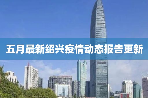五月最新绍兴疫情动态报告更新