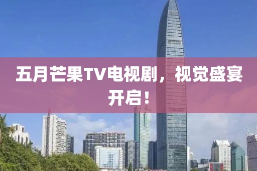 五月芒果TV电视剧，视觉盛宴开启！