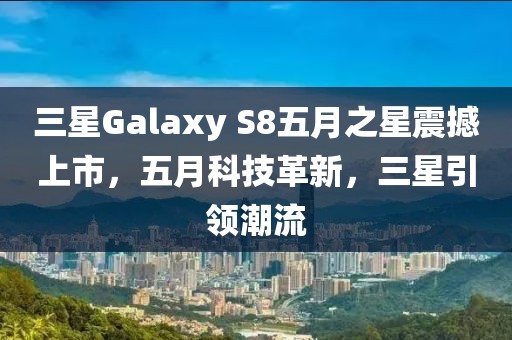 三星Galaxy S8五月之星震撼上市，五月科技革新，三星引领潮流
