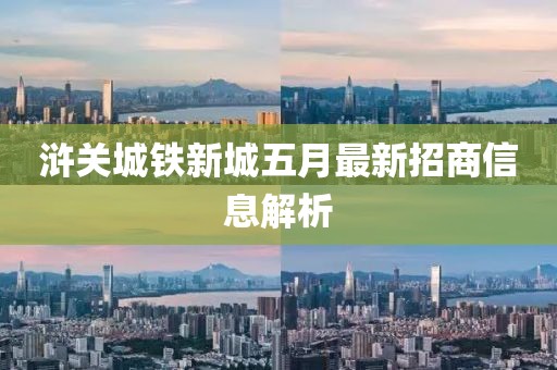 浒关城铁新城五月最新招商信息解析
