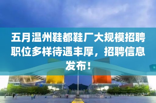 五月温州鞋都鞋厂大规模招聘职位多样待遇丰厚，招聘信息发布！