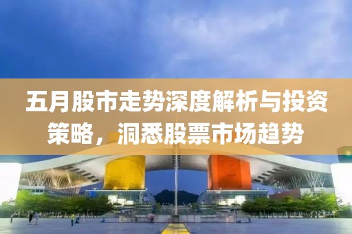 五月股市走势深度解析与投资策略，洞悉股票市场趋势