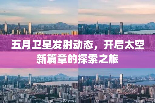 五月卫星发射动态，开启太空新篇章的探索之旅