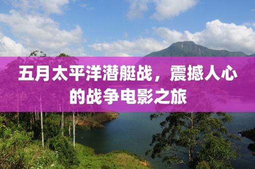 五月太平洋潜艇战，震撼人心的战争电影之旅