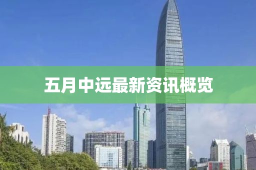 五月中远最新资讯概览