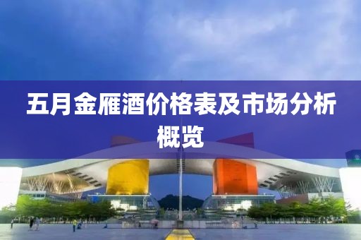 五月金雁酒价格表及市场分析概览