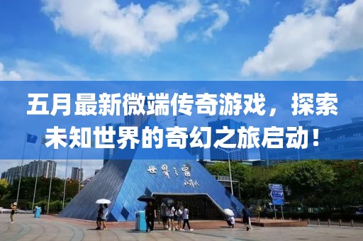 五月最新微端传奇游戏，探索未知世界的奇幻之旅启动！