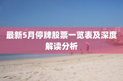最新5月停牌股票一览表及深度解读分析