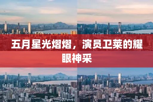 五月星光熠熠，演员卫莱的耀眼神采