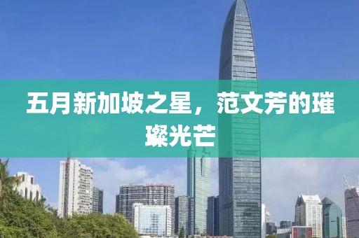 五月新加坡之星，范文芳的璀璨光芒