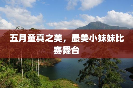 五月童真之美，最美小妹妹比赛舞台