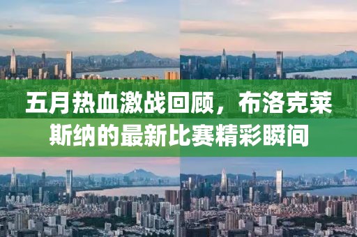 五月热血激战回顾，布洛克莱斯纳的最新比赛精彩瞬间