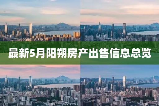 最新5月阳朔房产出售信息总览