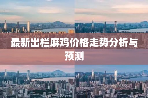 最新出栏麻鸡价格走势分析与预测