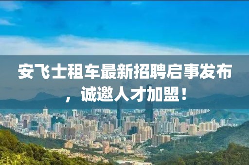 安飞士租车最新招聘启事发布，诚邀人才加盟！