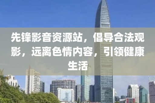 先锋影音资源站，倡导合法观影，远离色情内容，引领健康生活