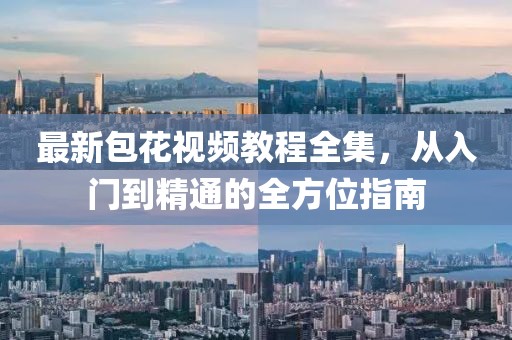 最新包花视频教程全集，从入门到精通的全方位指南