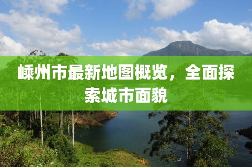 嵊州市最新地图概览，全面探索城市面貌
