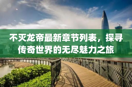 不灭龙帝最新章节列表，探寻传奇世界的无尽魅力之旅