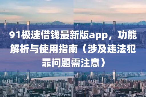 91极速借钱最新版app，功能解析与使用指南（涉及违法犯罪问题需注意）