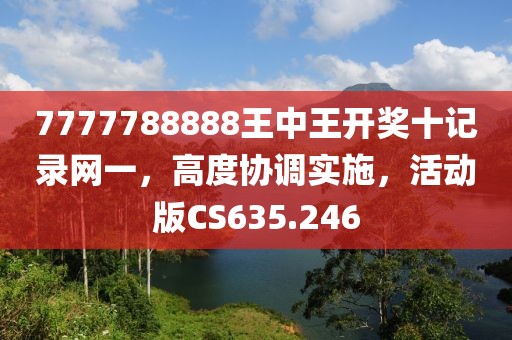 7777788888王中王开奖十记录网一，高度协调实施，活动版CS635.246