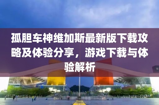 孤胆车神维加斯最新版下载攻略及体验分享，游戏下载与体验解析