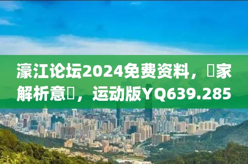 濠江论坛2024免费资料，專家解析意見，运动版YQ639.285