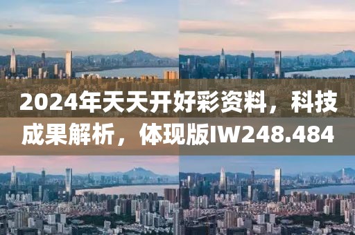 2024年天天开好彩资料，科技成果解析，体现版IW248.484