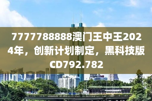 7777788888澳门王中王2024年，创新计划制定，黑科技版CD792.782
