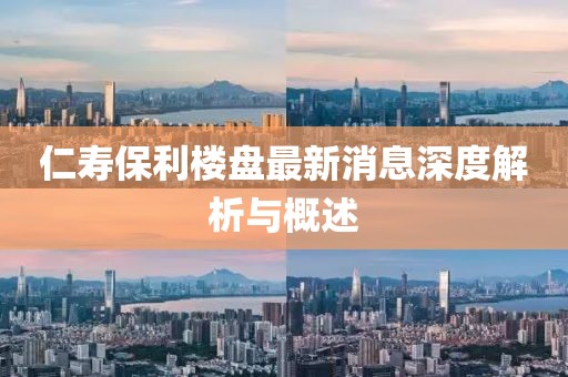 仁寿保利楼盘最新消息深度解析与概述