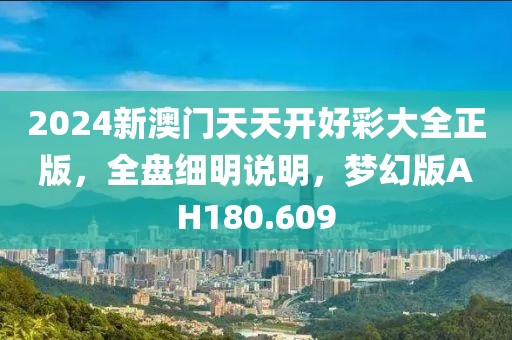 2024新澳门天天开好彩大全正版，全盘细明说明，梦幻版AH180.609