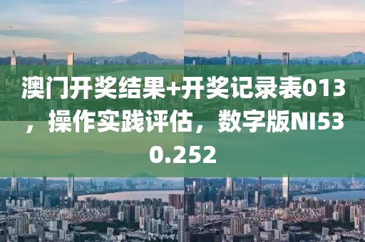 澳门开奖结果+开奖记录表013，操作实践评估，数字版NI530.252