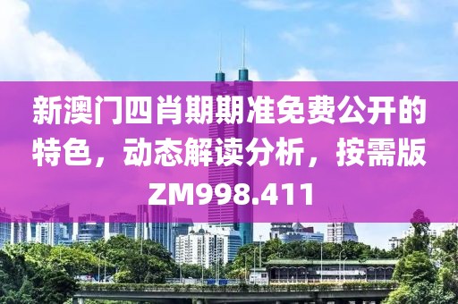 新澳门四肖期期准免费公开的特色，动态解读分析，按需版ZM998.411