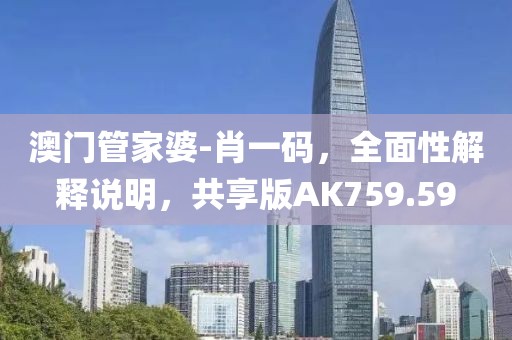 澳门管家婆-肖一码，全面性解释说明，共享版AK759.59