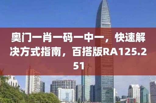 奥门一肖一码一中一，快速解决方式指南，百搭版RA125.251